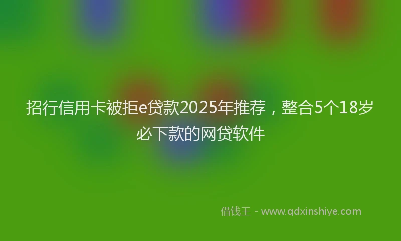 招行信用卡被拒e贷款2025年推荐，整合5个18岁必下款的网贷软件