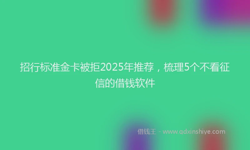 招行标准金卡被拒2025年推荐，梳理5个不看征信的借钱软件