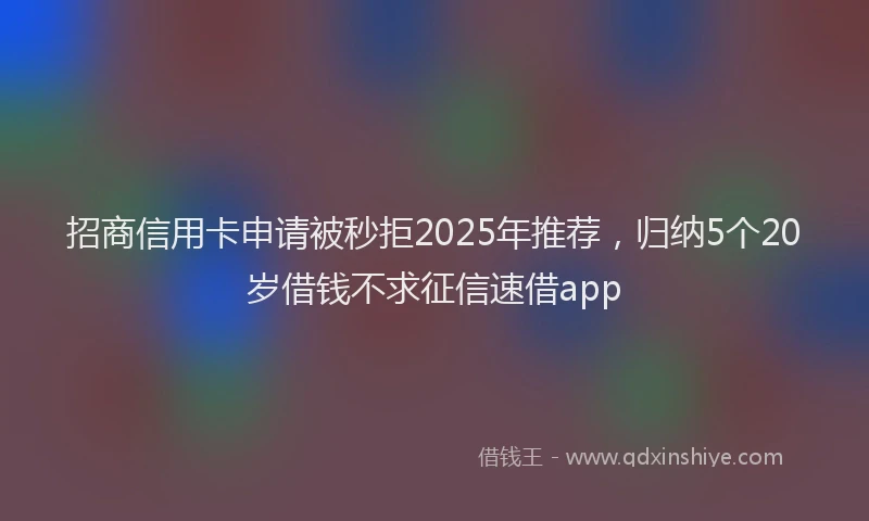 招商信用卡申请被秒拒2025年推荐，归纳5个20岁借钱不求征信速借app