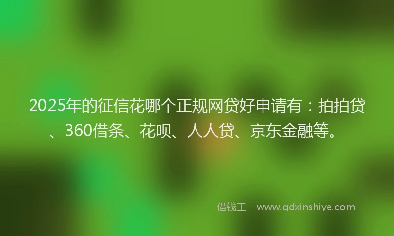 2025年的征信花哪个正规网贷好申请有：拍拍贷、360借条、花呗、人人贷、京东金融等。