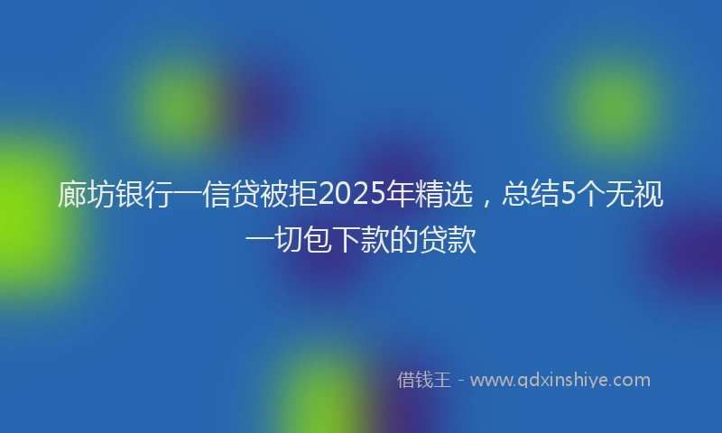 廊坊银行一信贷被拒2025年精选，总结5个无视一切包下款的贷款