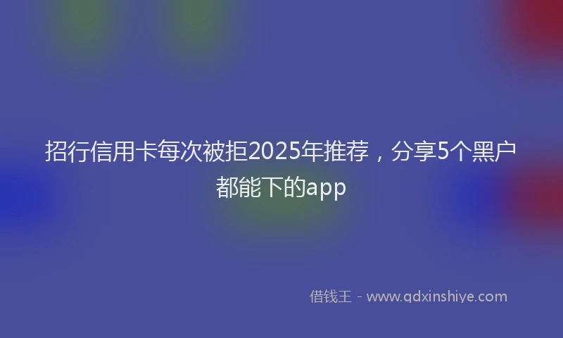 招行信用卡每次被拒2025年推荐，分享5个黑户都能下的app