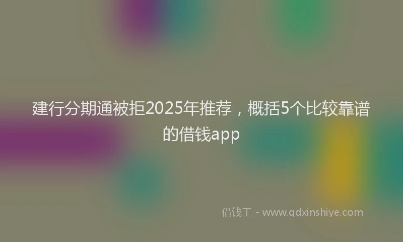 建行分期通被拒2025年推荐，概括5个比较靠谱的借钱app