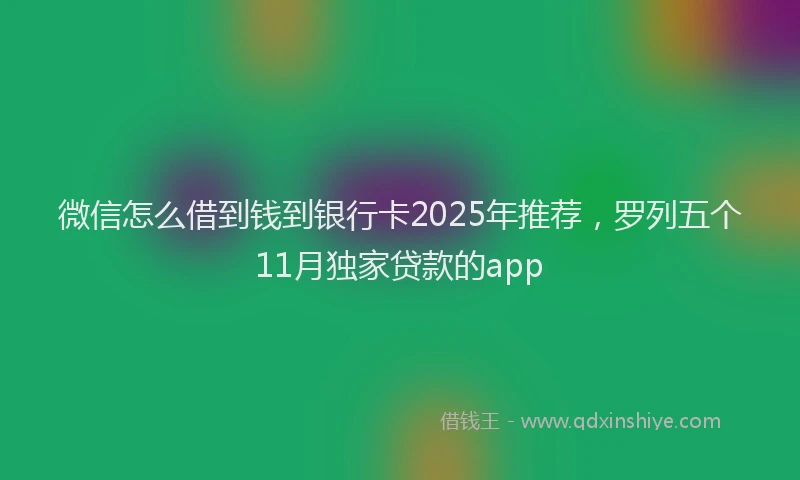 微信怎么借到钱到银行卡2025年推荐，罗列五个11月独家贷款的app