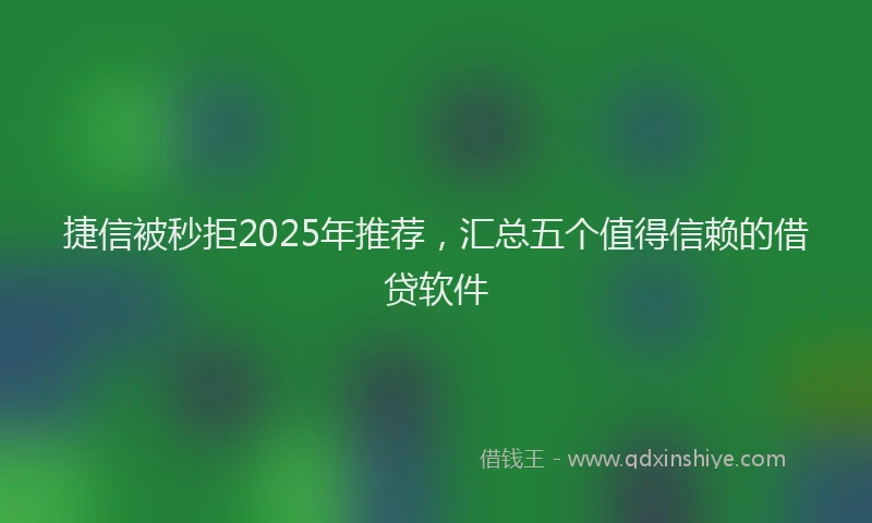 捷信被秒拒2025年推荐，汇总五个值得信赖的借贷软件