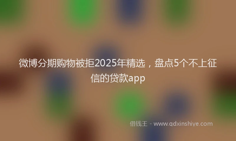 微博分期购物被拒2025年精选，盘点5个不上征信的贷款app