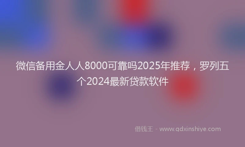 微信备用金人人8000可靠吗2025年推荐，罗列五个2024最新贷款软件