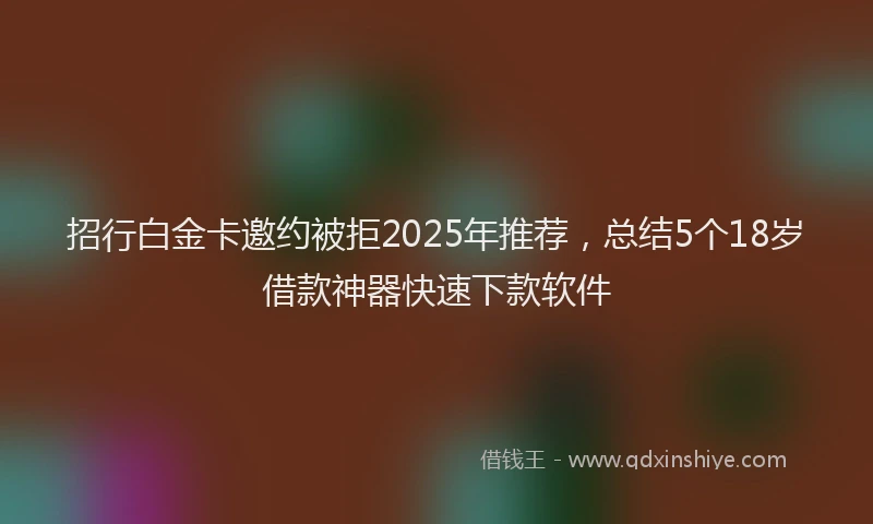 招行白金卡邀约被拒2025年推荐，总结5个18岁借款神器快速下款软件
