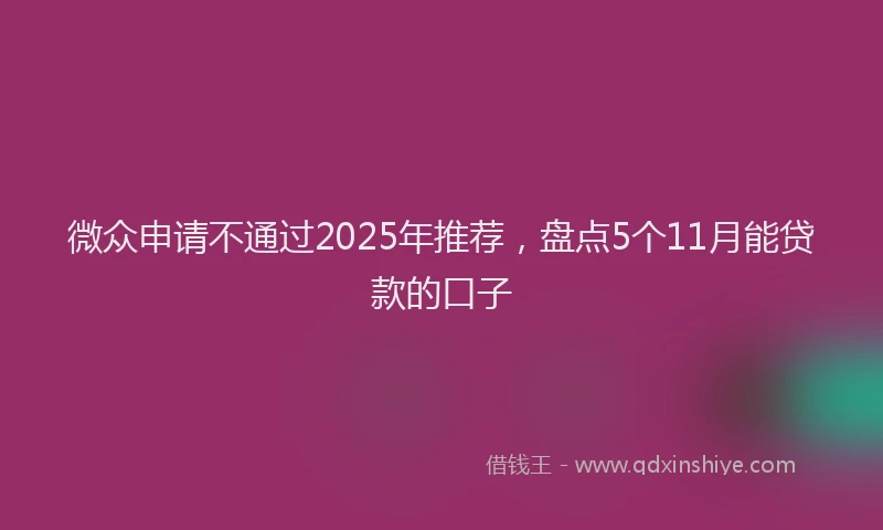 微众申请不通过2025年推荐，盘点5个11月能贷款的口子