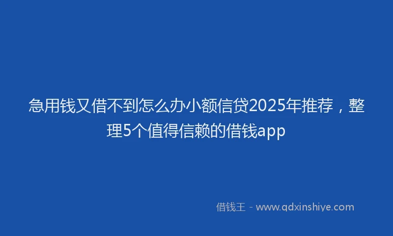 急用钱又借不到怎么办小额信贷2025年推荐，整理5个值得信赖的借钱app