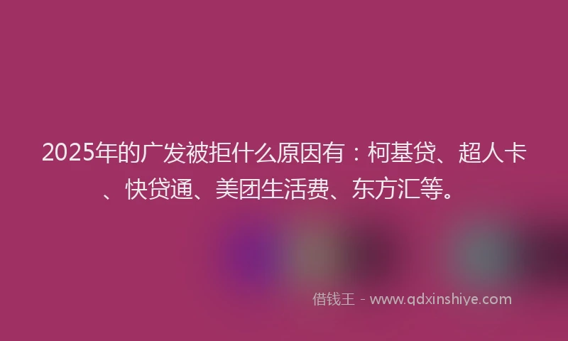 2025年的广发被拒什么原因有：柯基贷、超人卡、快贷通、美团生活费、东方汇等。