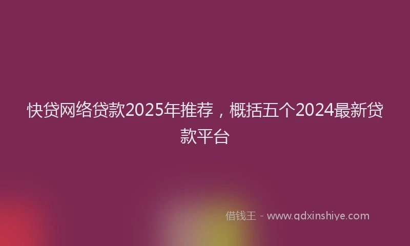 快贷网络贷款2025年推荐，概括五个2024最新贷款平台