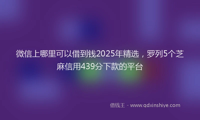 微信上哪里可以借到钱2025年精选，罗列5个芝麻信用439分下款的平台