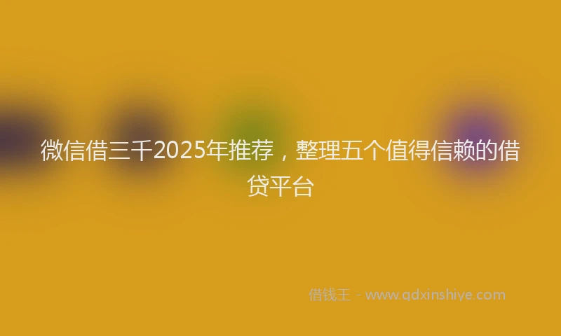 微信借三千2025年推荐，整理五个值得信赖的借贷平台
