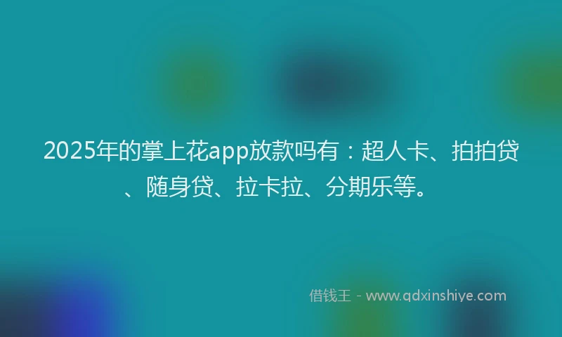 2025年的掌上花app放款吗有：超人卡、拍拍贷、随身贷、拉卡拉、分期乐等。
