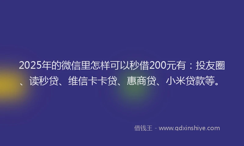 2025年的微信里怎样可以秒借200元有：投友圈、读秒贷、维信卡卡贷、惠商贷、小米贷款等。