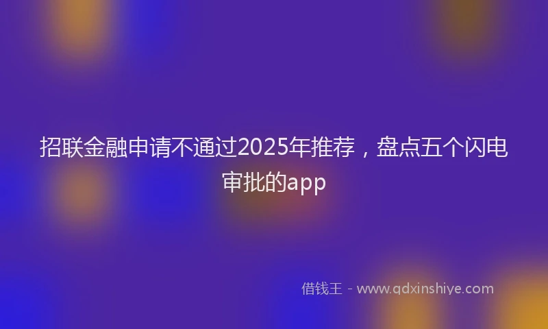 招联金融申请不通过2025年推荐，盘点五个闪电审批的app