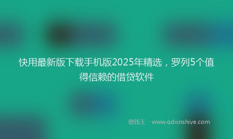 快用最新版下载手机版2025年精选，罗列5个值得信赖的借贷软件