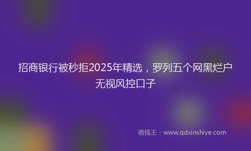 招商银行被秒拒2025年精选，罗列五个网黑烂户无视风控口子