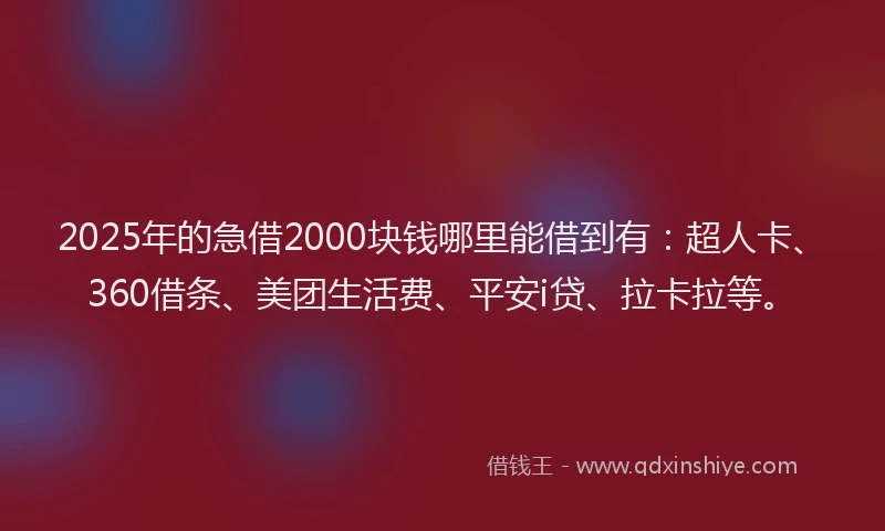 2025年的急借2000块钱哪里能借到有：超人卡、360借条、美团生活费、平安i贷、拉卡拉等。