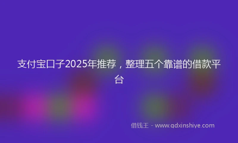 支付宝口子2025年推荐，整理五个靠谱的借款平台
