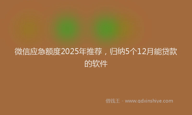 微信应急额度2025年推荐，归纳5个12月能贷款的软件