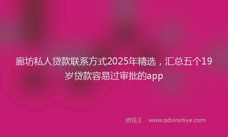 廊坊私人贷款联系方式2025年精选，汇总五个19岁贷款容易过审批的app