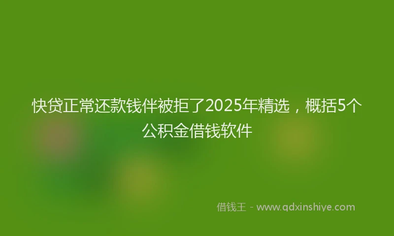 快贷正常还款钱伴被拒了2025年精选，概括5个公积金借钱软件