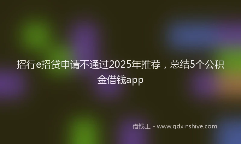 招行e招贷申请不通过2025年推荐，总结5个公积金借钱app