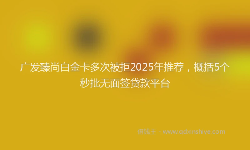 广发臻尚白金卡多次被拒2025年推荐，概括5个秒批无面签贷款平台
