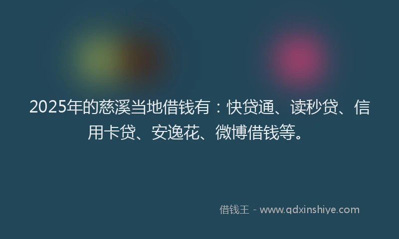 2025年的慈溪当地借钱有：快贷通、读秒贷、信用卡贷、安逸花、微博借钱等。