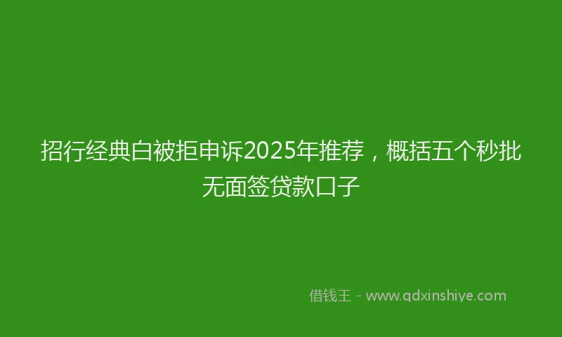 招行经典白被拒申诉2025年推荐，概括五个秒批无面签贷款口子