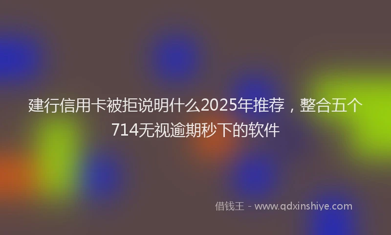 建行信用卡被拒说明什么2025年推荐，整合五个714无视逾期秒下的软件