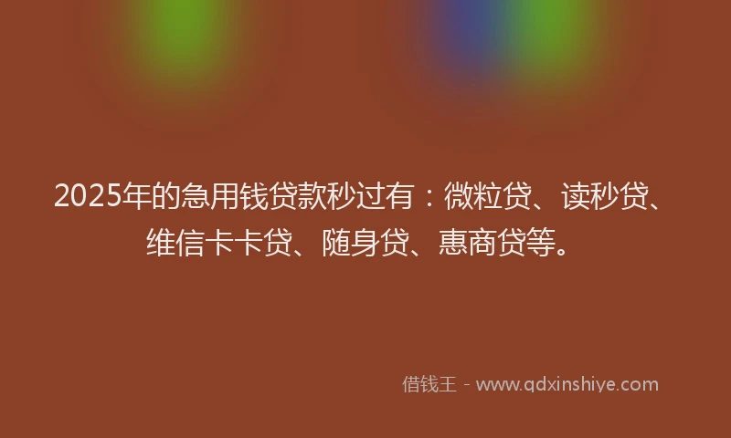2025年的急用钱贷款秒过有：微粒贷、读秒贷、维信卡卡贷、随身贷、惠商贷等。