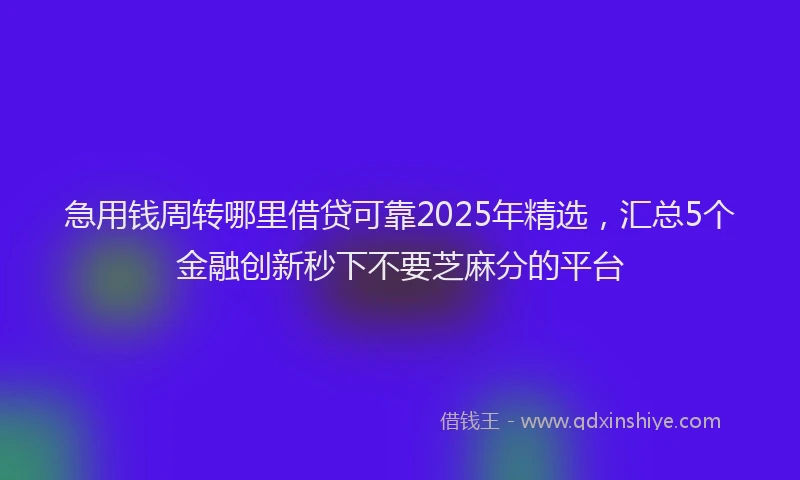 急用钱周转哪里借贷可靠2025年精选，汇总5个金融创新秒下不要芝麻分的平台