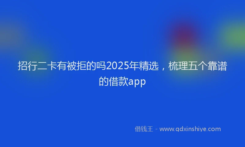 招行二卡有被拒的吗2025年精选，梳理五个靠谱的借款app
