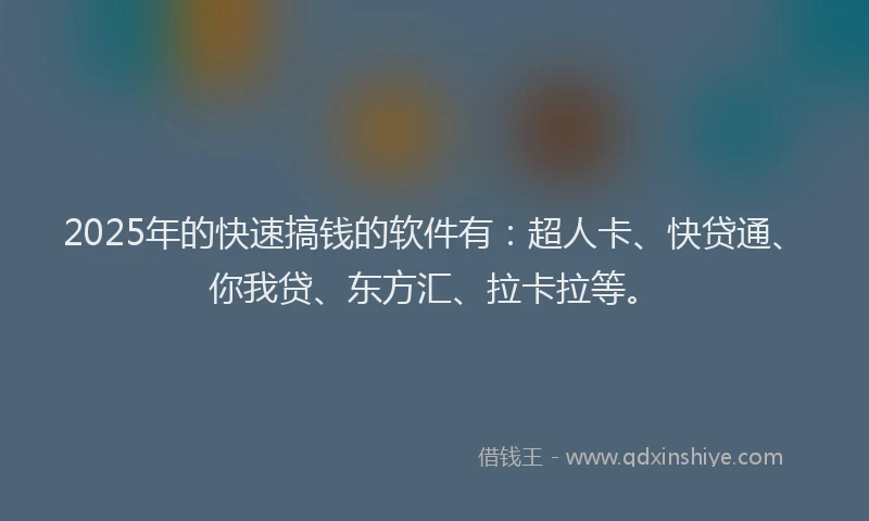 2025年的快速搞钱的软件有：超人卡、快贷通、你我贷、东方汇、拉卡拉等。