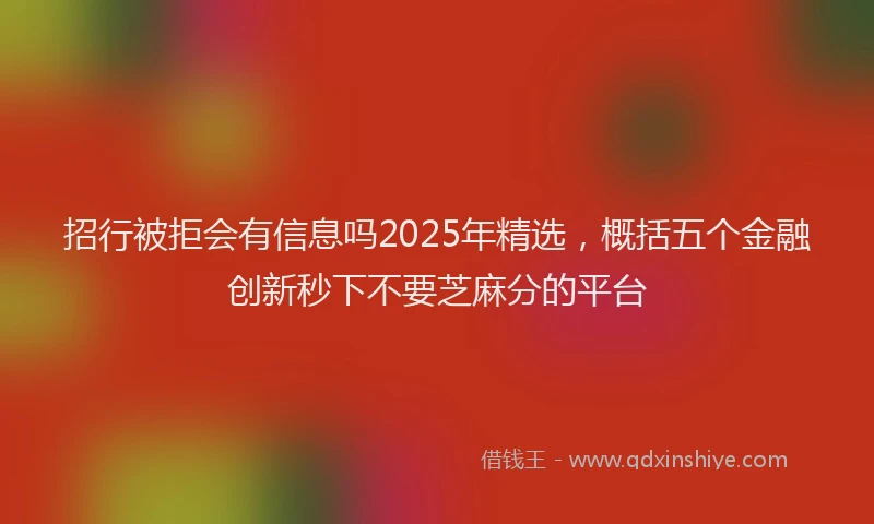 招行被拒会有信息吗2025年精选，概括五个金融创新秒下不要芝麻分的平台