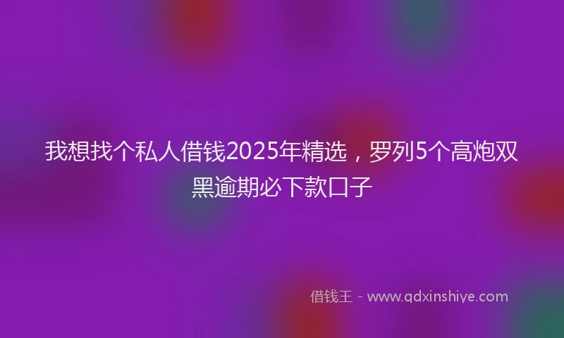 我想找个私人借钱2025年精选，罗列5个高炮双黑逾期必下款口子