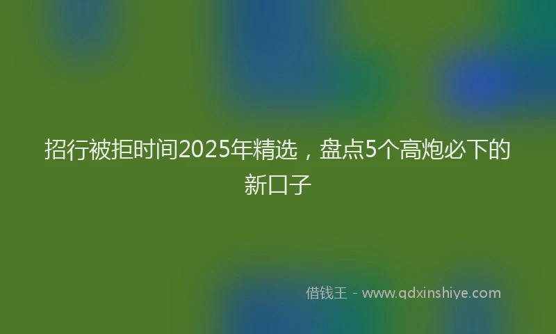 招行被拒时间2025年精选，盘点5个高炮必下的新口子