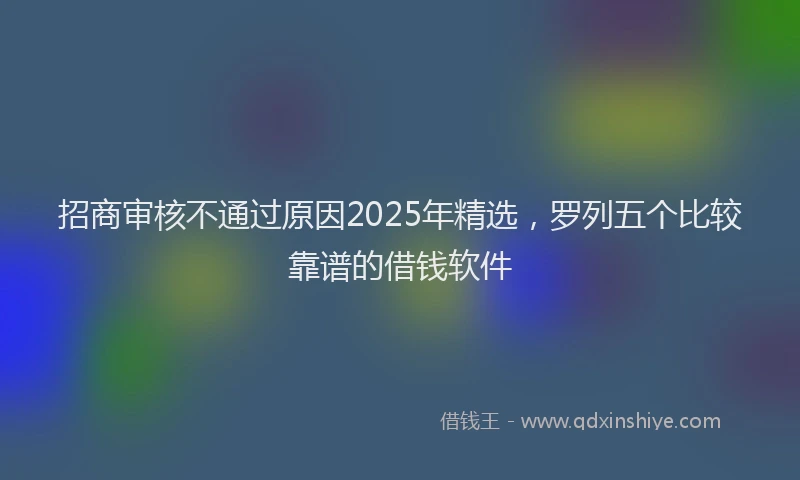 招商审核不通过原因2025年精选，罗列五个比较靠谱的借钱软件