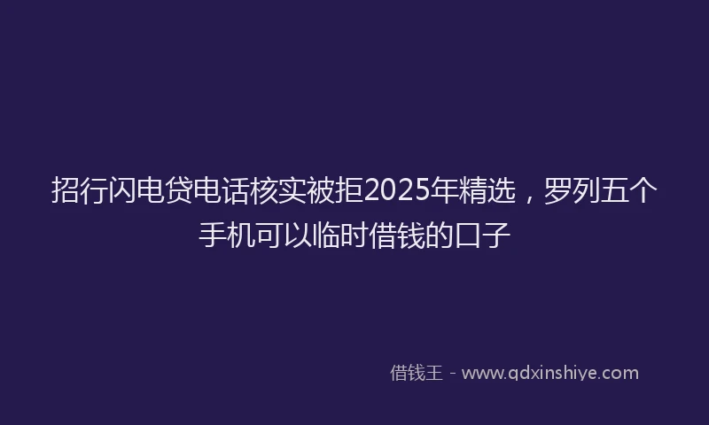 招行闪电贷电话核实被拒2025年精选，罗列五个手机可以临时借钱的口子