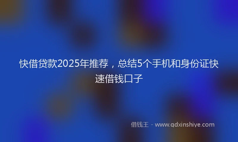 快借贷款2025年推荐，总结5个手机和身份证快速借钱口子