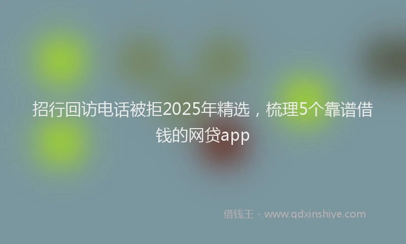 招行回访电话被拒2025年精选，梳理5个靠谱借钱的网贷app