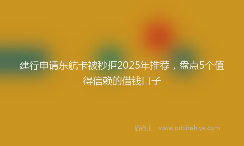 建行申请东航卡被秒拒2025年推荐，盘点5个值得信赖的借钱口子