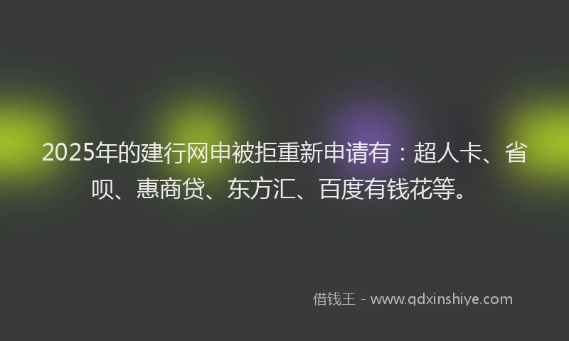 2025年的建行网申被拒重新申请有：超人卡、省呗、惠商贷、东方汇、百度有钱花等。