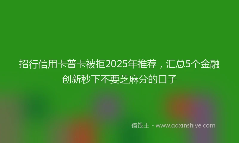 招行信用卡普卡被拒2025年推荐，汇总5个金融创新秒下不要芝麻分的口子