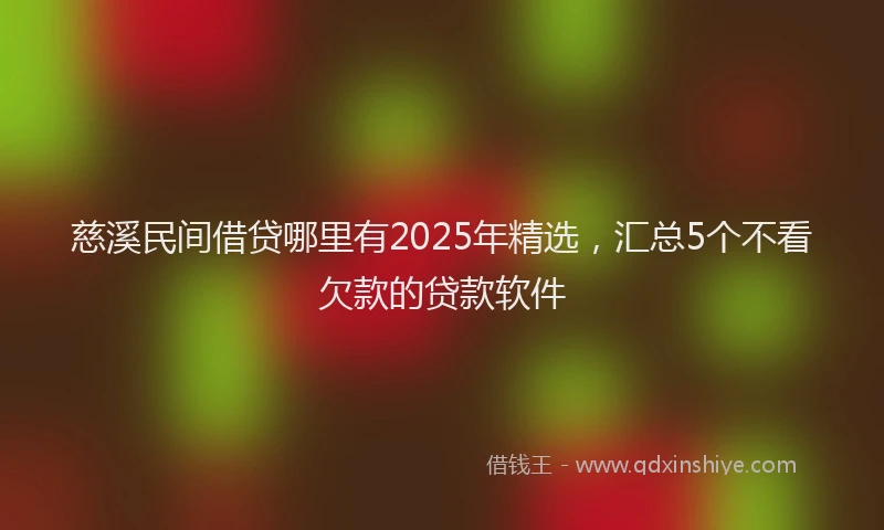 慈溪民间借贷哪里有2025年精选，汇总5个不看欠款的贷款软件