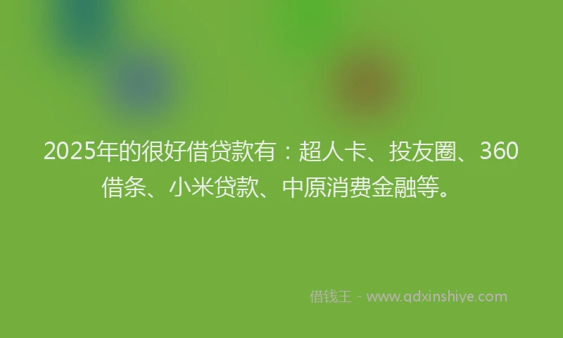 2025年的很好借贷款有：超人卡、投友圈、360借条、小米贷款、中原消费金融等。