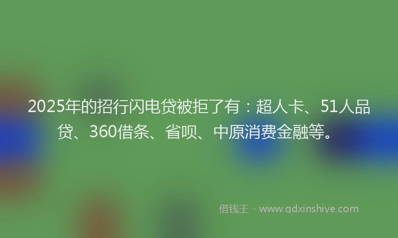 2025年的招行闪电贷被拒了有：超人卡、51人品贷、360借条、省呗、中原消费金融等。